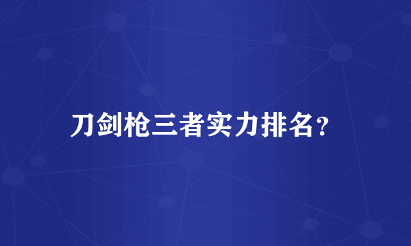 刀剑枪三者实力排名？