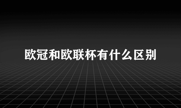 欧冠和欧联杯有什么区别