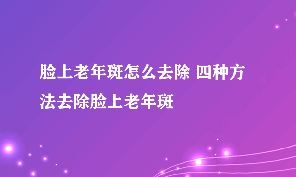 脸上老年斑怎么去除 四种方法去除脸上老年斑