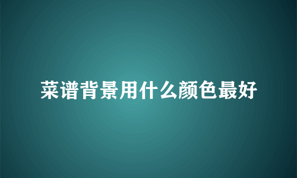 菜谱背景用什么颜色最好