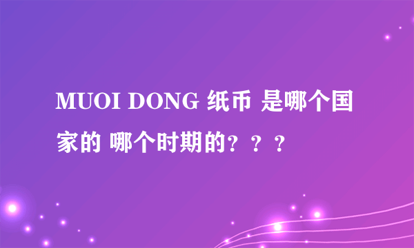 MUOI DONG 纸币 是哪个国家的 哪个时期的？？？