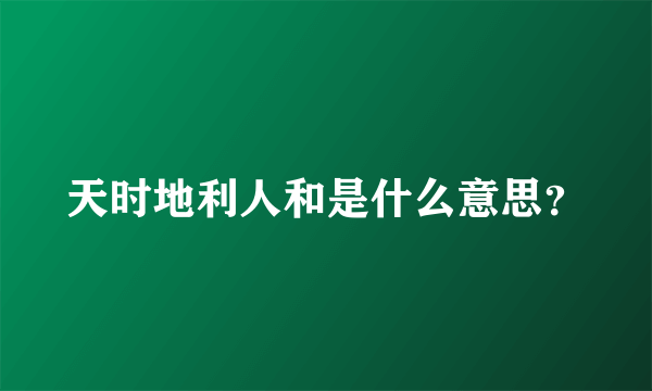 天时地利人和是什么意思？