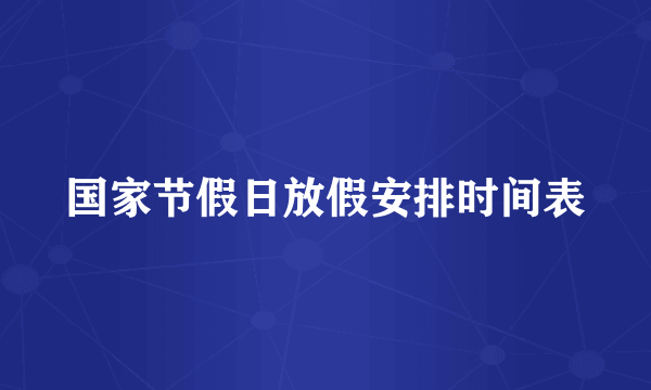 国家节假日放假安排时间表