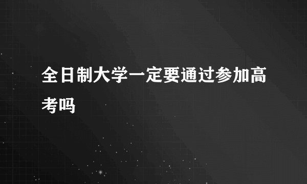 全日制大学一定要通过参加高考吗