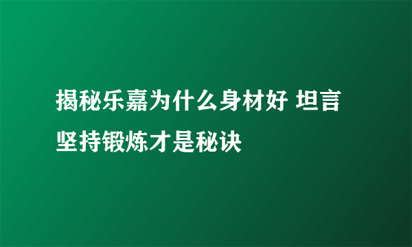 揭秘乐嘉为什么身材好 坦言坚持锻炼才是秘诀