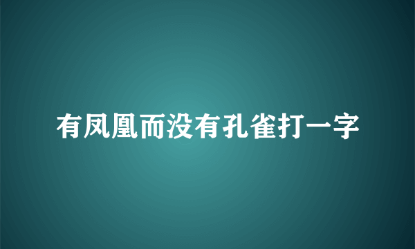 有凤凰而没有孔雀打一字