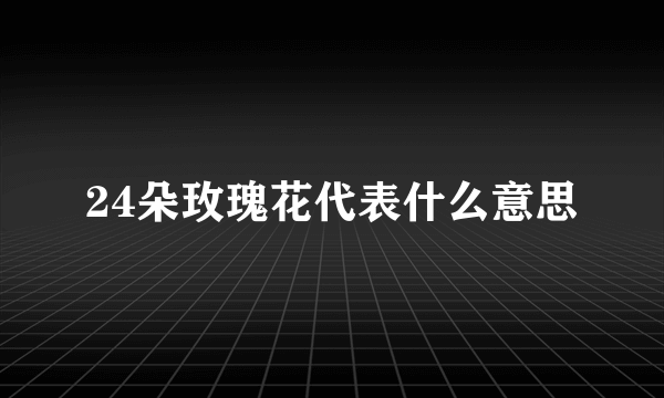 24朵玫瑰花代表什么意思