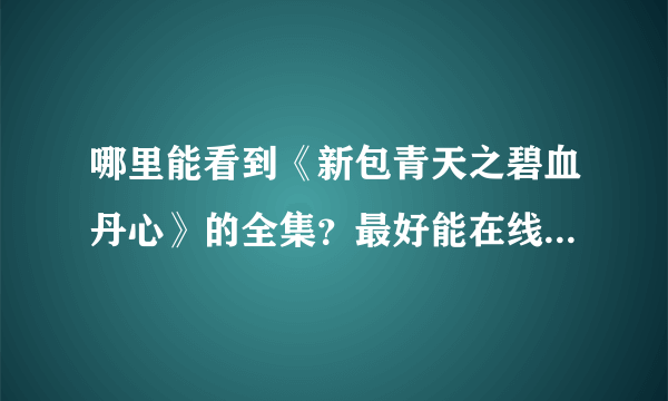 哪里能看到《新包青天之碧血丹心》的全集？最好能在线观看，请具体到哪个播放器或者是网站！最近就能看的