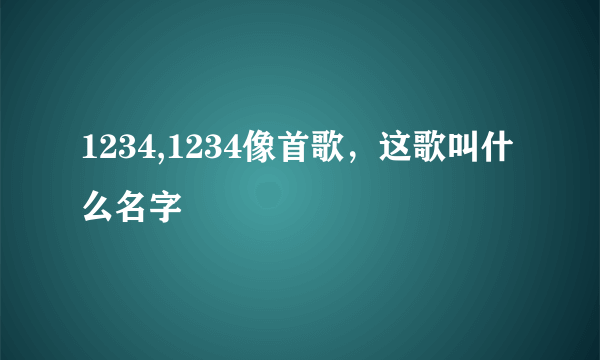 1234,1234像首歌，这歌叫什么名字