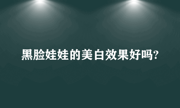 黑脸娃娃的美白效果好吗?