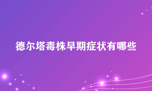 德尔塔毒株早期症状有哪些