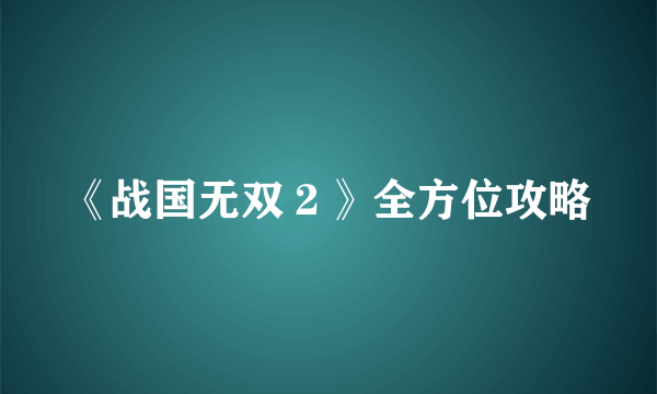 《战国无双２》全方位攻略