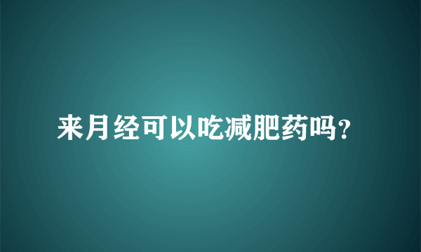 来月经可以吃减肥药吗？