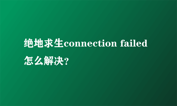 绝地求生connection failed怎么解决？