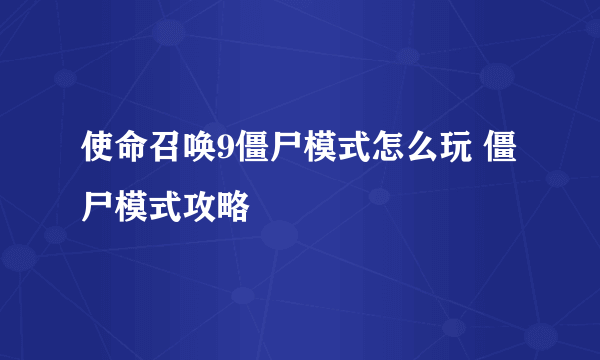 使命召唤9僵尸模式怎么玩 僵尸模式攻略