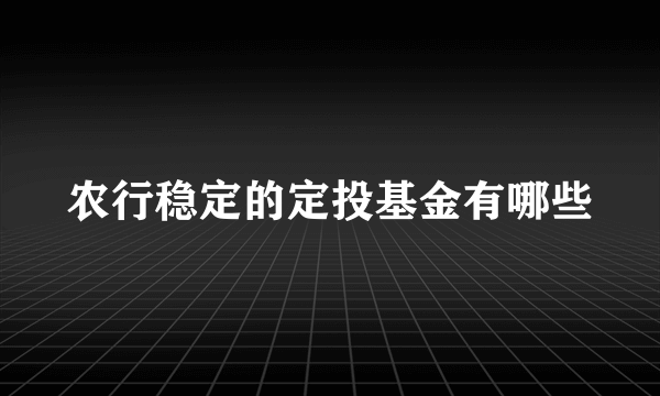 农行稳定的定投基金有哪些