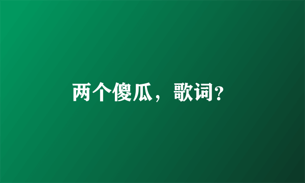 两个傻瓜，歌词？