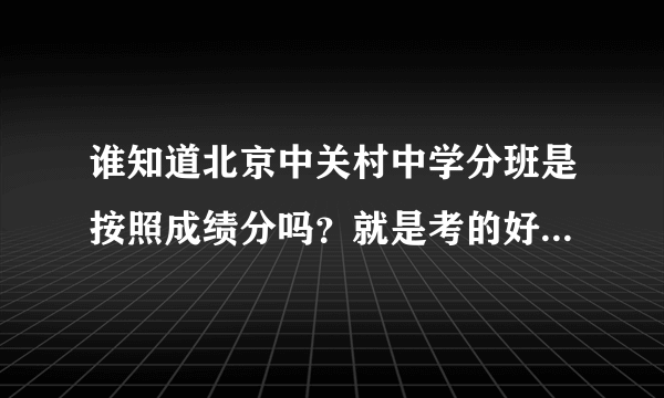 谁知道北京中关村中学分班是按照成绩分吗？就是考的好的在1班，最差的在20班？还是怎么分？