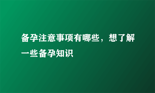 备孕注意事项有哪些，想了解一些备孕知识