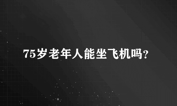 75岁老年人能坐飞机吗？