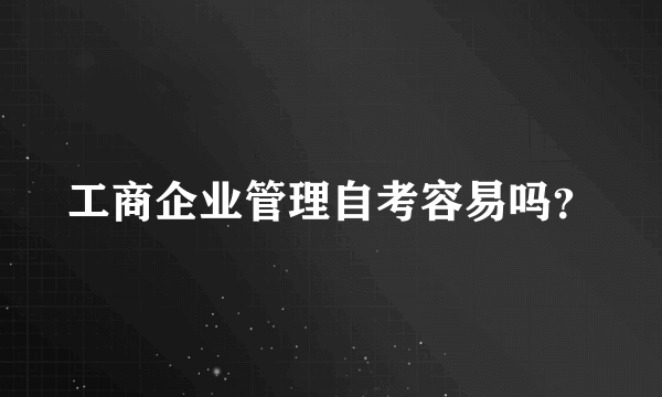 工商企业管理自考容易吗？