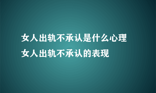 女人出轨不承认是什么心理 女人出轨不承认的表现