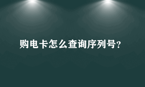 购电卡怎么查询序列号？