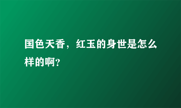 国色天香，红玉的身世是怎么样的啊？