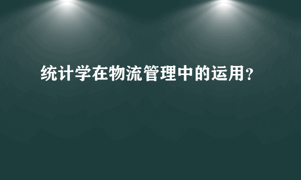 统计学在物流管理中的运用？