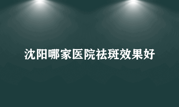 沈阳哪家医院祛斑效果好