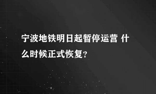 宁波地铁明日起暂停运营 什么时候正式恢复？