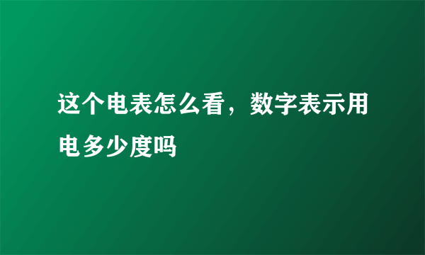 这个电表怎么看，数字表示用电多少度吗