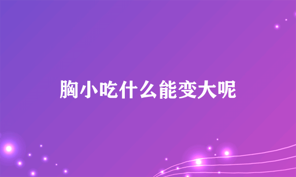 胸小吃什么能变大呢