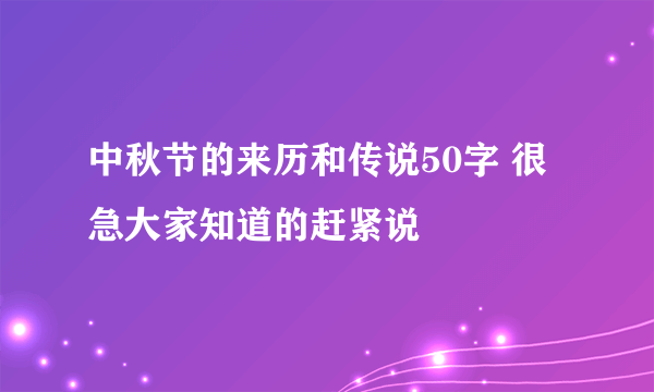 中秋节的来历和传说50字 很急大家知道的赶紧说