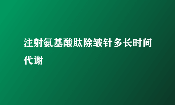 注射氨基酸肽除皱针多长时间代谢