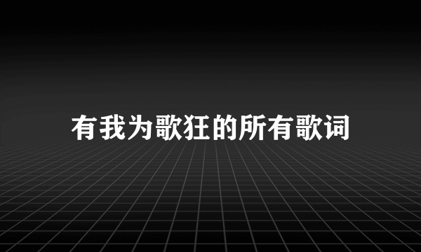 有我为歌狂的所有歌词