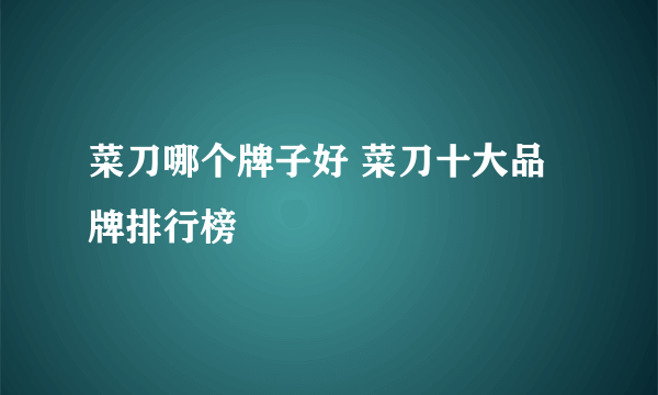 菜刀哪个牌子好 菜刀十大品牌排行榜