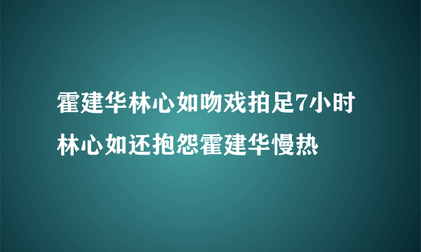 霍建华林心如吻戏拍足7小时林心如还抱怨霍建华慢热