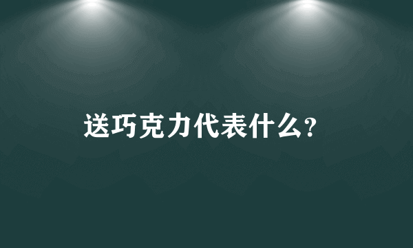 送巧克力代表什么？