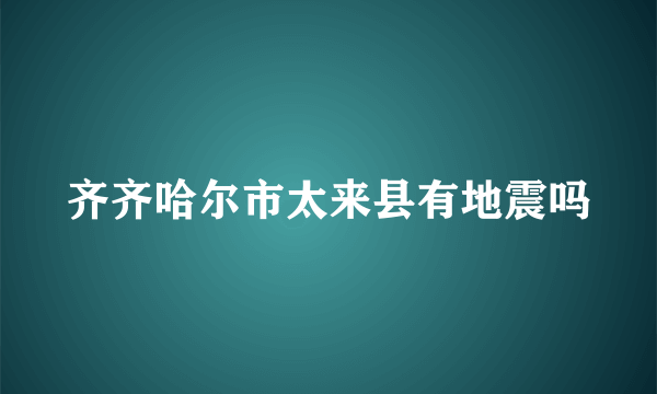 齐齐哈尔市太来县有地震吗