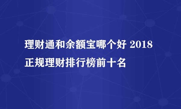 理财通和余额宝哪个好 2018正规理财排行榜前十名