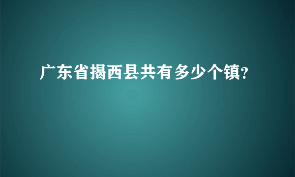 广东省揭西县共有多少个镇？