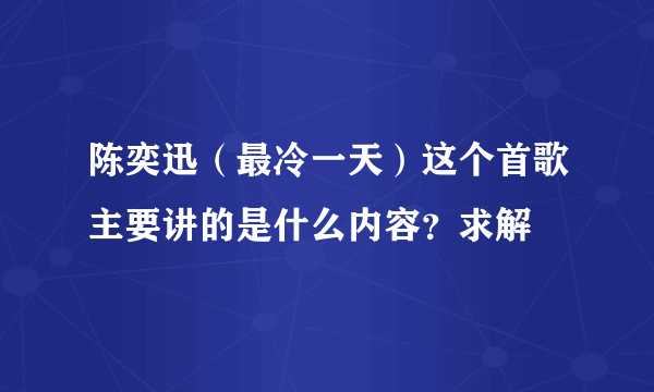 陈奕迅（最冷一天）这个首歌主要讲的是什么内容？求解