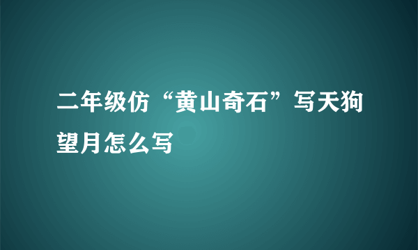二年级仿“黄山奇石”写天狗望月怎么写