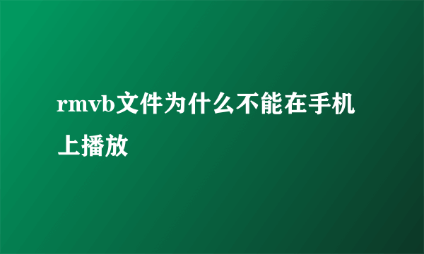 rmvb文件为什么不能在手机上播放