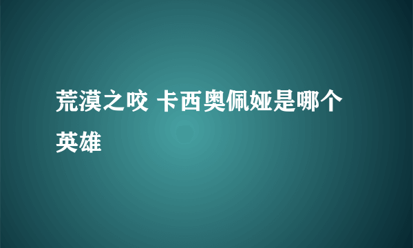 荒漠之咬 卡西奥佩娅是哪个英雄