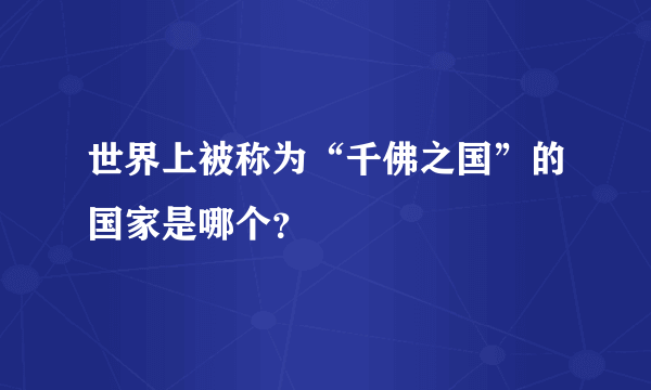 世界上被称为“千佛之国”的国家是哪个？