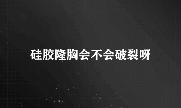 硅胶隆胸会不会破裂呀