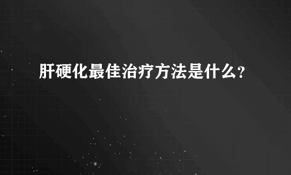 肝硬化最佳治疗方法是什么？