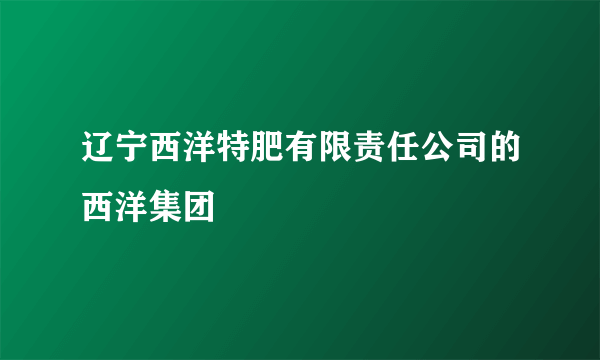 辽宁西洋特肥有限责任公司的西洋集团